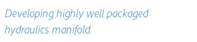 Developing highly well packaged hydraulics manifold.